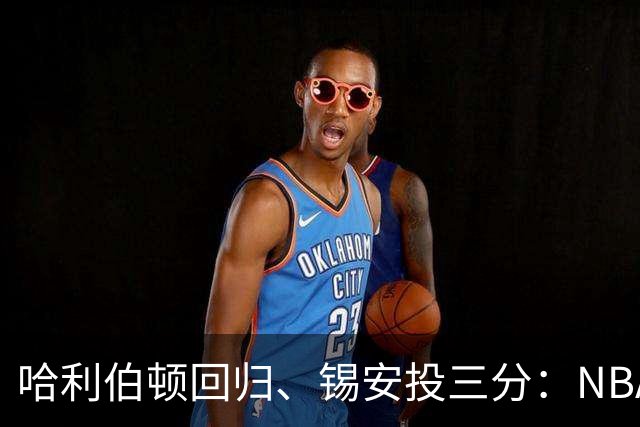 哈利伯顿回归、锡安投三分：NBA季前赛5个意外信号