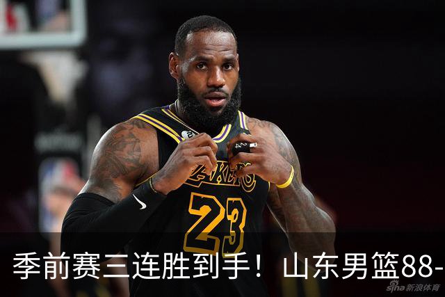 季前赛三连胜到手！山东男篮88‑84逆转广州，普卢默、法耶、王岚嵚同砍15分，祝铭震10分，开局慢热、篮板吃亏、投射不稳仍是老大难！